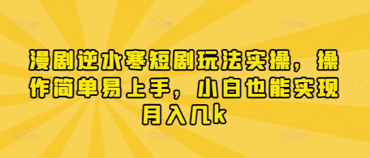 漫剧逆水寒短剧玩法实操，操作简单易上手，小白也能实现月入几k-58创网