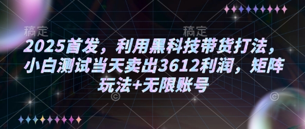 2025首发，利用黑科技带货打法，小白测试当天卖出3612利润，矩阵玩法+无限账号【揭秘】-58创网