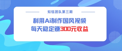 视频号ai国风视频创作者分成计划每天稳定300元收益-58创网