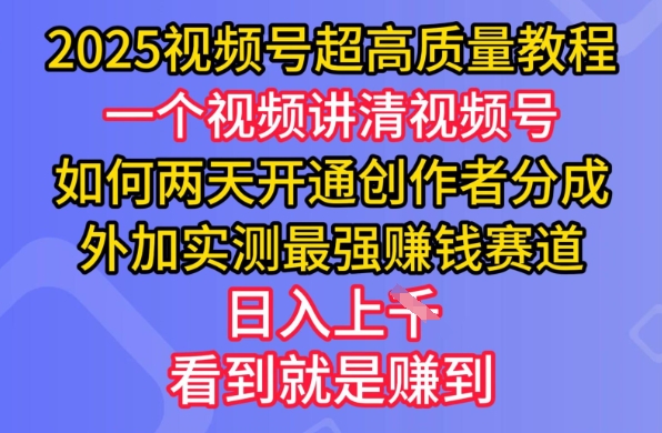 2025视频号超高质量教程，两天开通创作者分成，外加实测最强挣钱赛道，日入多张-58创网