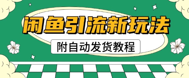 2025闲鱼引流新玩法，日引200+创业粉，每天稳定多张收益(附自动发货教程)-58创网