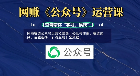 网创赛道公众号运营私密课【公众号注册、赛道选择、话题选择、引流变现】全流程-58创网