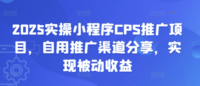 2025实操小程序CPS推广项目，自用推广渠道分享，实现被动收益-58创网