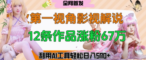 爆火第一人称视角影视解说，12条作品涨粉67W，巧用AI工具，轻松日入几张-58创网