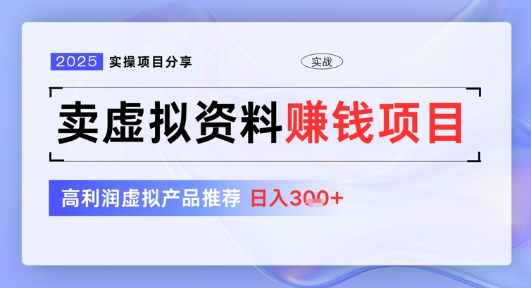 2025实操项目分享，卖虚拟资料挣钱项目，高利润虚拟产品推荐，日入3张-58创网