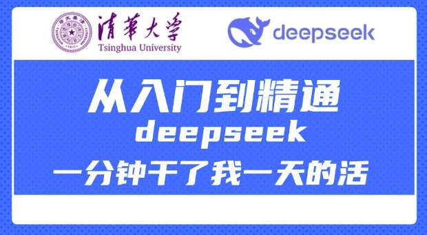 清华大学讲DeepSeek最全教程，从入门到精通，deepseek一分钟干了我一天的活-58创网
