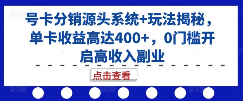 号卡分销源头系统+玩法揭秘，单卡收益高达400+，0门槛开启高收入副业-58创网