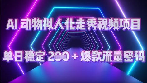 AI 动物拟人化走秀视频项目：单日稳定 2张 + 爆款的流量密码-58创网