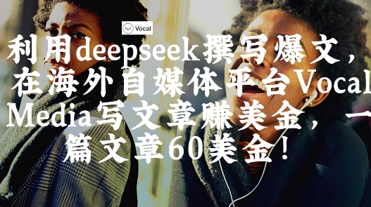 出海搞钱！利用deepseek撰写爆文，在海外自媒体平台Vocal Media写文章挣美金，一篇文章60刀-58创网