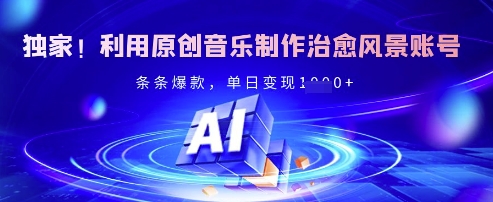 独家！利用原创音乐制作治愈风景账号，条条爆款，单日变现多张-58创网