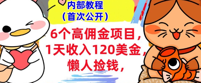 6个高佣金项目+0门槛，1天收入120美刀，懒人捡钱，内部教程-58创网