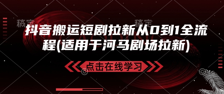 抖音搬运短剧拉新从0到1全流程(适用于河马剧场拉新)-58创网