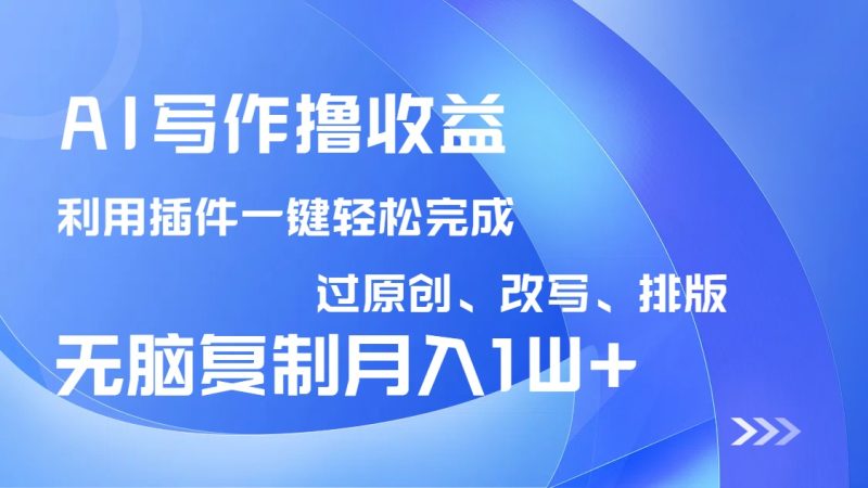 AI写作撸收益，利用插件改写排版100%过原创，小白无脑复制粘贴月入10000+-58创网