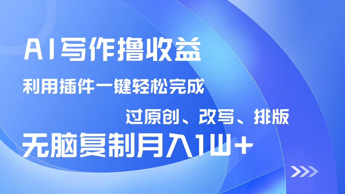 AI写作撸收益，利用插件改写排版100%过原创，小白无脑复制粘贴月入10000+-58创网
