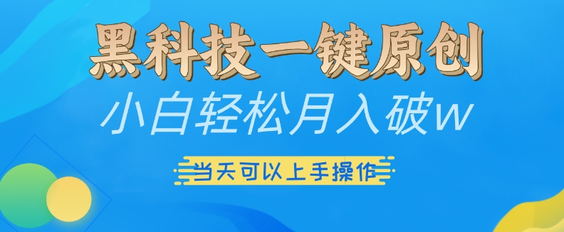 黑科技一键原创小白轻松月入破w，三当天可以上手操作【揭秘】-58创网