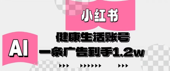 小红书AI健康生活账号，作品制作简单好变现，一条广告到手1.2w-58创网