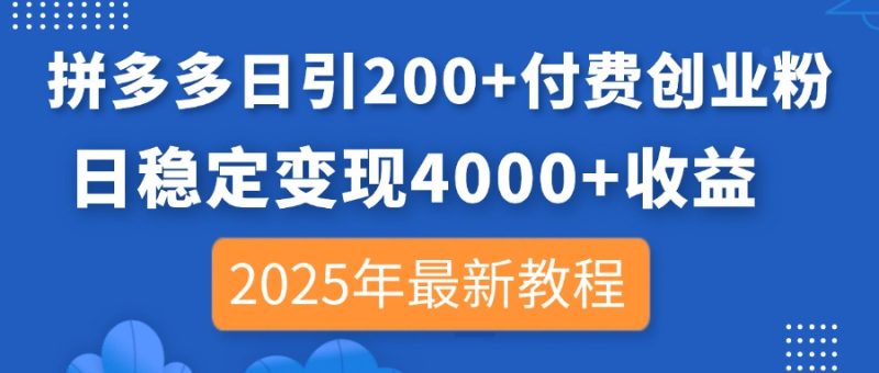拼多多日引200+付费创业粉，日稳定变现4000+收益，2025年最新教程-58创网