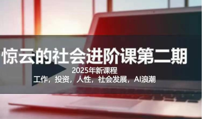 2025惊云社会进阶课(全新课程)，如果你要让自己的人生变清晰化社会化的话 这是我必推的一门课-58创网