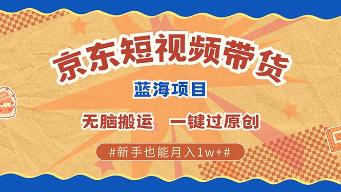 最新京东短视频蓝海带货项目，无需剪辑无脑搬运，一键过原创，有手就能…-58创网