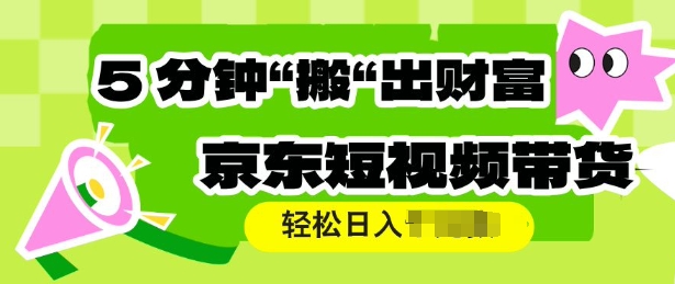 京东短视频带货，操作简单直接搬运，轻松日入多张-58创网