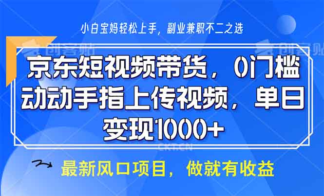京东短视频带货，0门槛，动动手指上传视频，轻松日入1000+-58创网
