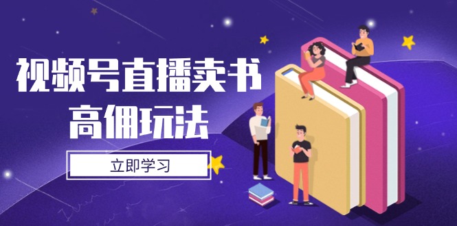视频号直播卖书高佣玩法，底层逻辑解析，实操技巧全攻略-58创网