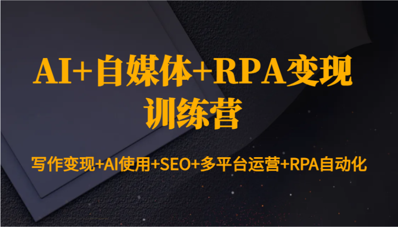 AI+自媒体+RPA变现训练营：写作变现+AI使用+SEO+多平台运营+RPA自动化-58创网