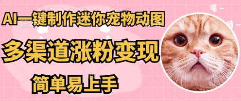 AI搬砖一件制作超迷你宠物图，5分钟一个成品，多渠道引流涨粉变现，简单易上手，保姆级教程-58创网