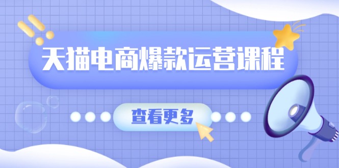 天猫电商爆款运营课程，爆款卖点提炼与流量实操，多套模型全面学习-58创网
