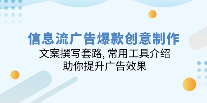 信息流广告爆款创意制作：文案撰写套路, 常用工具介绍, 助你提升广告效果-58创网