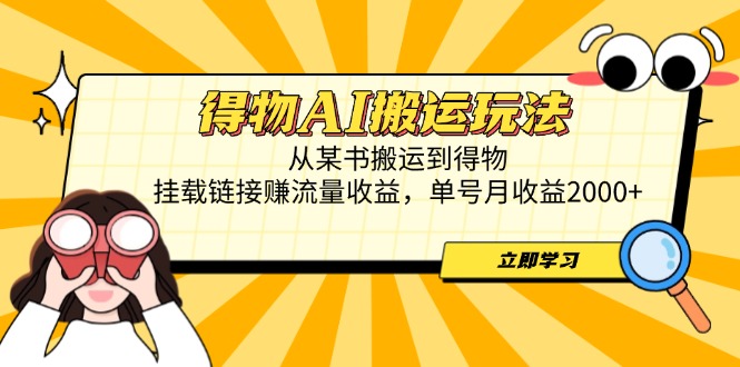 得物AI搬运玩法，从某书搬运到得物，挂载链接赚流量收益，单号月收益2000+-58创网