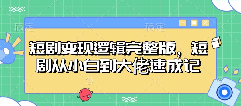 短剧变现逻辑完整版，短剧从小白到大佬速成记-58创网
