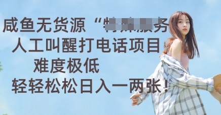 咸鱼无货源人工叫醒打电话项目，难度极低， 轻轻松松日入一两张-58创网