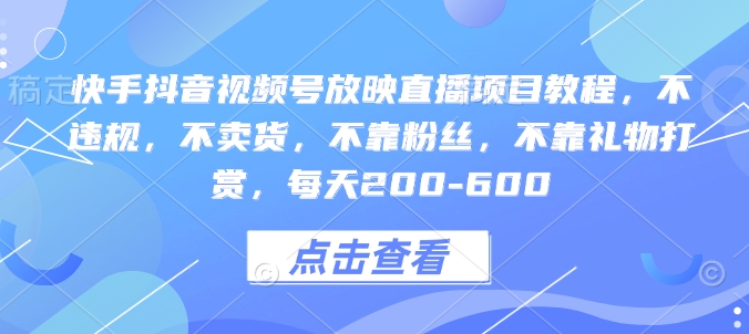 快手抖音视频号放映直播项目教程，不违规，不卖货，不靠粉丝，不靠礼物打赏，每天200-600-58创网