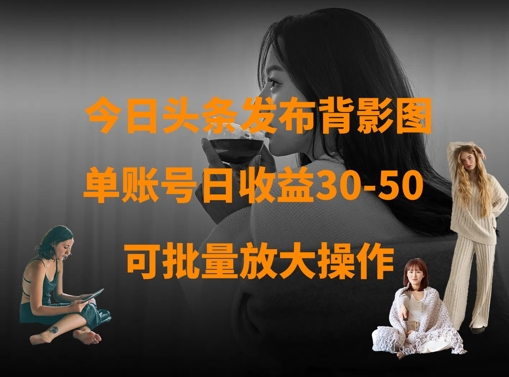 今日头条发布背影图，单账号日收益30-50，可放大操作-58创网