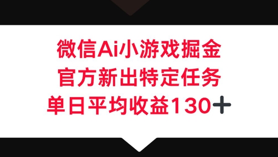 微信AI小游戏掘金，官方新出特定任务，单日平均收益130+-58创网