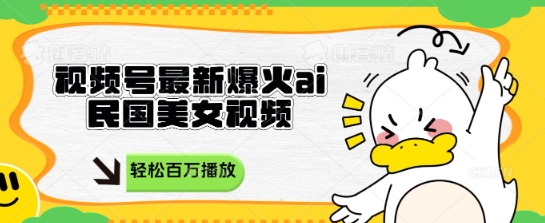 视频号最新爆火ai民国美女视频，轻松百万播放，结合带货日入数张-58创网