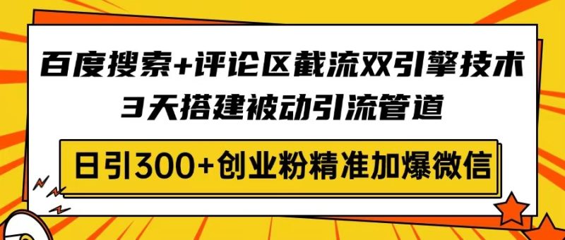 百度搜索+评论区截流双引擎技术，3天搭建被动引流管道，日引300+创业粉…-58创网