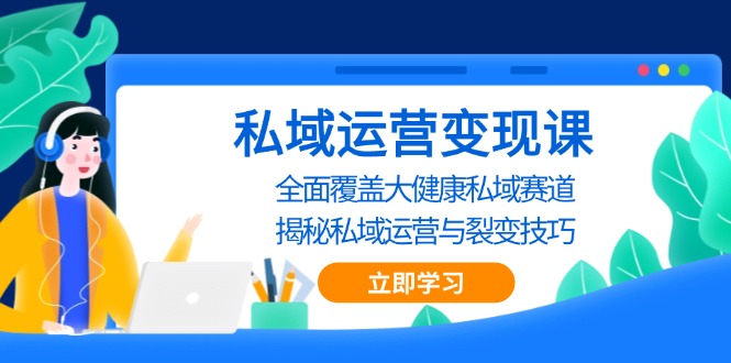 私域 运营变现课，全面覆盖大健康私域赛道，揭秘私域 运营与裂变技巧-58创网