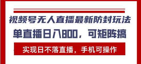 视频号无人直播最新防封玩法，实现日不落直播，手机可操作，单直播日入…-58创网