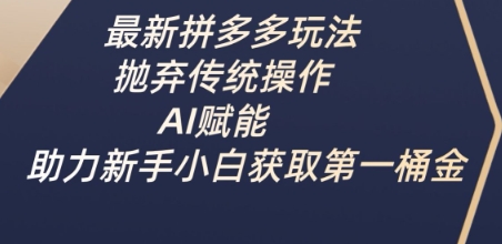 最新拼多多玩法，抛弃传统操作，AI赋能，助力新手小白获取第一桶金-58创网