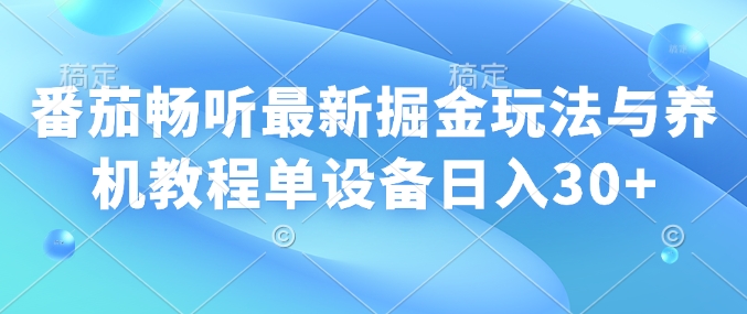番茄畅听最新掘金玩法与养机教程单设备日入30+-58创网