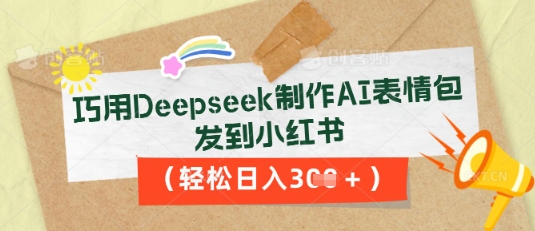 巧用Deepseek制作AI表情包，发到小红书，轻松日入3张-58创网