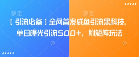 【引流必备】全网首发咸鱼引流黑科技，单日曝光引流500+，附矩阵玩法【揭秘】-58创网
