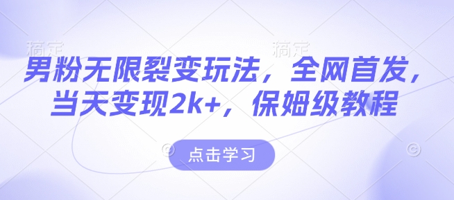 男粉无限裂变玩法，全网首发，当天变现2k+，保姆级教程【永久更新】【揭秘】-58创网