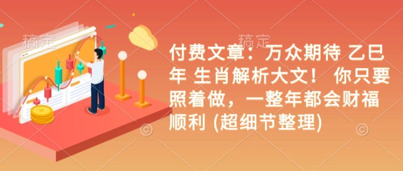 付费文章：万众期待 乙巳年 生肖解析大文！ 你只要照着做，一整年都会财福顺利 (超细节整理)-58创网