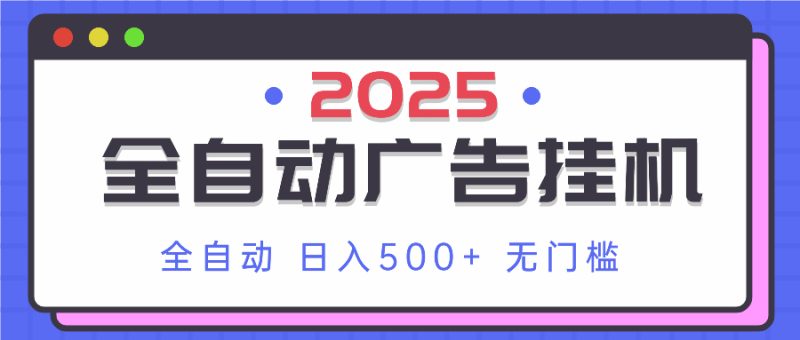 2025最新全自动广告挂机 单机500+实操分享 小白可无脑操作-58创网