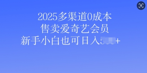 2025多渠道0成本售卖爱奇艺会员，新手小白也可日入多张-58创网