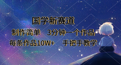 国学新赛道，制作简单，3分钟一个作品，每条作品10W+，手把手教学-58创网