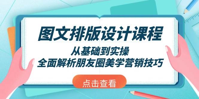 图文排版设计课程，从基础到实操，全面解析朋友圈美学营销技巧-58创网